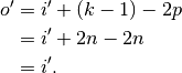\begin{split}
    o' &= i' + (k - 1) - 2p \\
       &= i' + 2n - 2n \\
       &= i'.
\end{split}